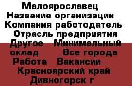 Малоярославец › Название организации ­ Компания-работодатель › Отрасль предприятия ­ Другое › Минимальный оклад ­ 1 - Все города Работа » Вакансии   . Красноярский край,Дивногорск г.